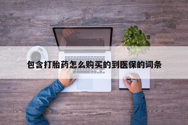 堕胎药联系微信包含打胎药怎么购买的到医保的词条