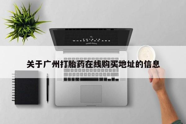 堕胎药联系微信关于广州打胎药在线购买地址的信息