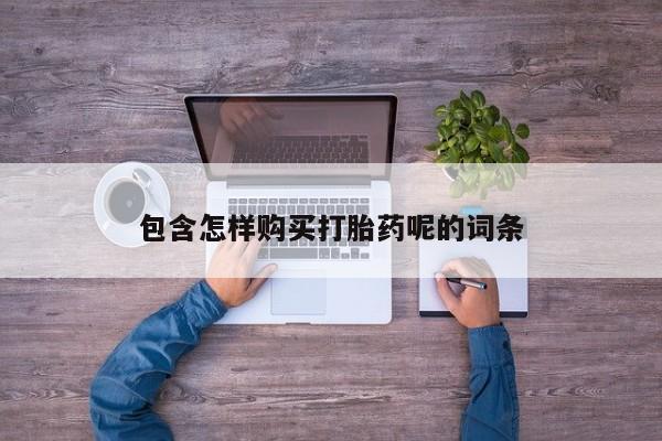 堕胎药联系微信包含怎样购买打胎药呢的词条