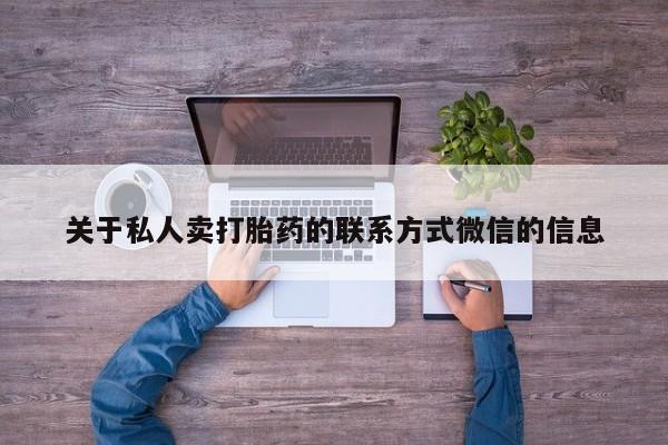 堕胎药联系微信关于私人卖打胎药的联系方式微信的信息