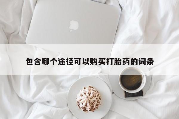 堕胎药联系微信包含哪个途径可以购买打胎药的词条