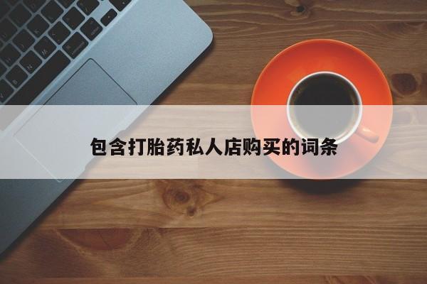 堕胎药联系微信包含打胎药私人店购买的词条