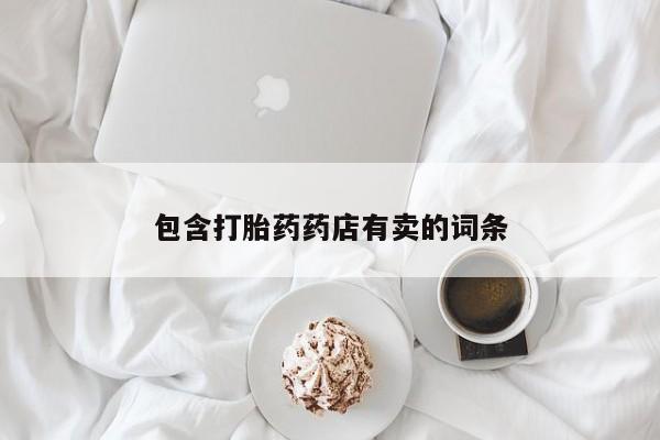 堕胎药联系微信包含打胎药药店有卖的词条