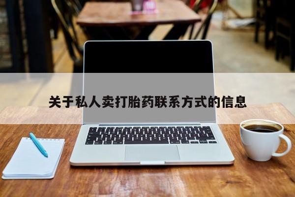 堕胎药联系微信关于私人卖打胎药联系方式的信息