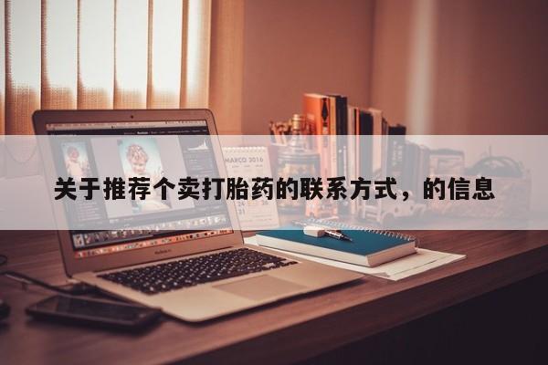 堕胎药联系微信关于推荐个卖打胎药的联系方式，的信息