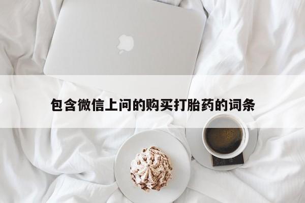 堕胎药联系微信包含微信上问的购买打胎药的词条