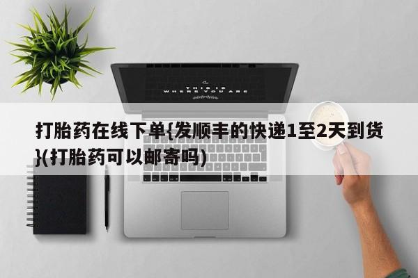 堕胎药联系微信打胎药在线下单{发顺丰的快递1至2天到货}(打胎药可以邮寄吗)