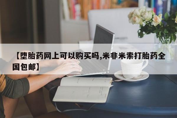 堕胎药联系微信【堕胎药网上可以购买吗,米非米索打胎药全国包邮】