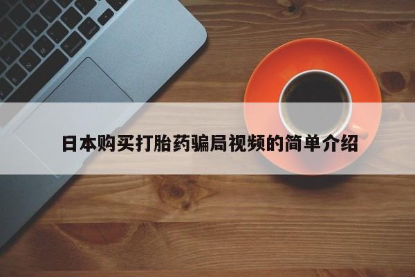 堕胎药联系微信日本购买打胎药骗局视频的简单介绍