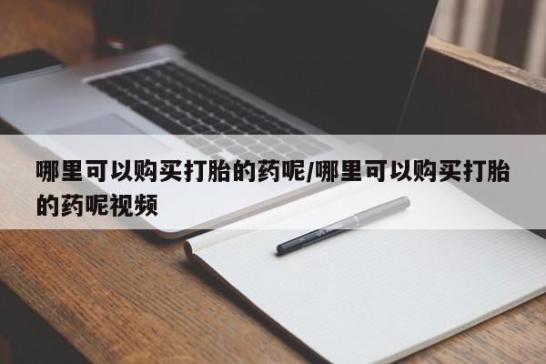堕胎药联系微信哪里可以购买打胎的药呢/哪里可以购买打胎的药呢视频