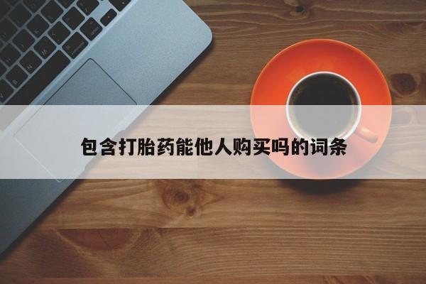 堕胎药联系微信包含打胎药能他人购买吗的词条