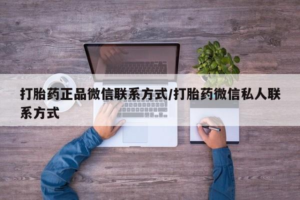 堕胎药联系微信打胎药正品微信联系方式/打胎药微信私人联系方式