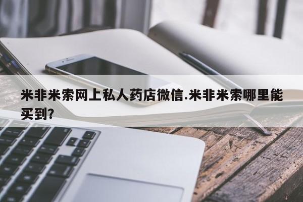 堕胎药联系微信米非米索网上私人药店微信.米非米索哪里能买到？