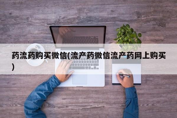 堕胎药联系微信药流药购买微信(流产药微信流产药网上购买)