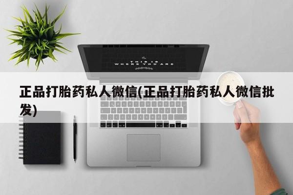 堕胎药联系微信正品打胎药私人微信(正品打胎药私人微信批发)