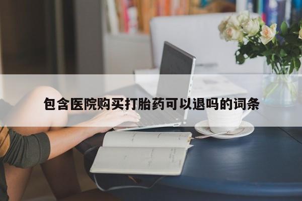 堕胎药联系微信包含医院购买打胎药可以退吗的词条
