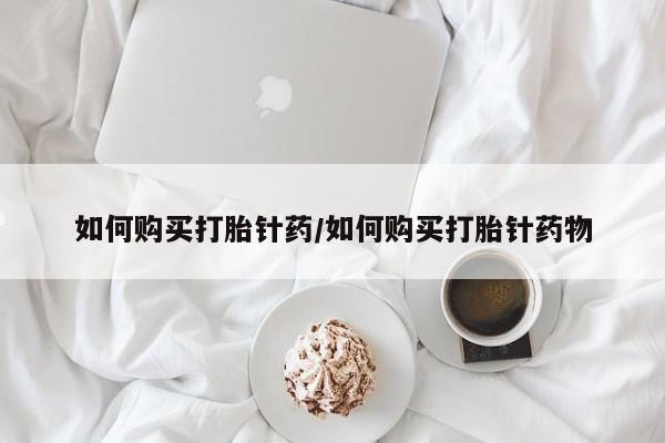 堕胎药联系微信如何购买打胎针药/如何购买打胎针药物