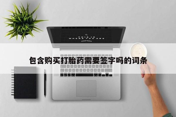 堕胎药联系微信包含购买打胎药需要签字吗的词条