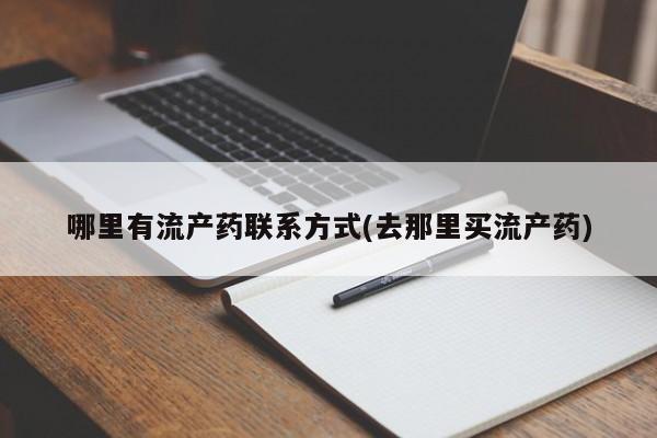 堕胎药联系微信哪里有流产药联系方式(去那里买流产药)