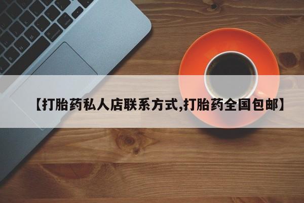 堕胎药联系微信【打胎药私人店联系方式,打胎药全国包邮】
