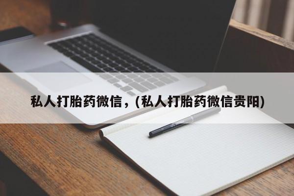 堕胎药联系微信私人打胎药微信，(私人打胎药微信贵阳)