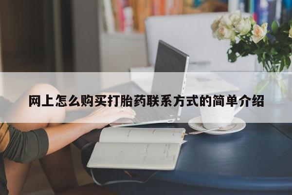 堕胎药联系微信网上怎么购买打胎药联系方式的简单介绍