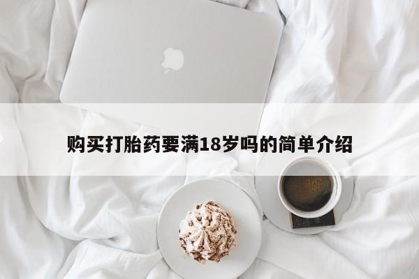 堕胎药联系微信购买打胎药要满18岁吗的简单介绍