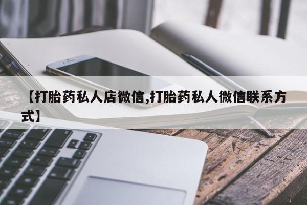 堕胎药联系微信【打胎药私人店微信,打胎药私人微信联系方式】