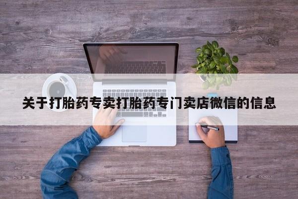 堕胎药联系微信关于打胎药专卖打胎药专门卖店微信的信息