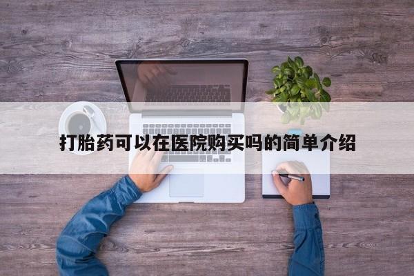 堕胎药联系微信打胎药可以在医院购买吗的简单介绍