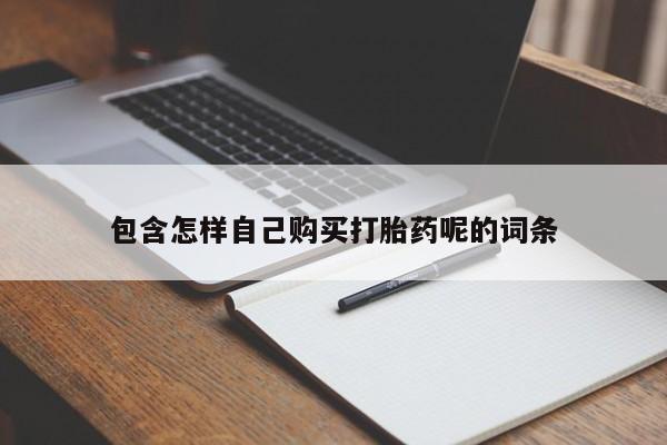 堕胎药联系微信包含怎样自己购买打胎药呢的词条
