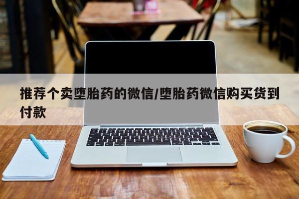 堕胎药联系微信推荐个卖堕胎药的微信/堕胎药微信购买货到付款