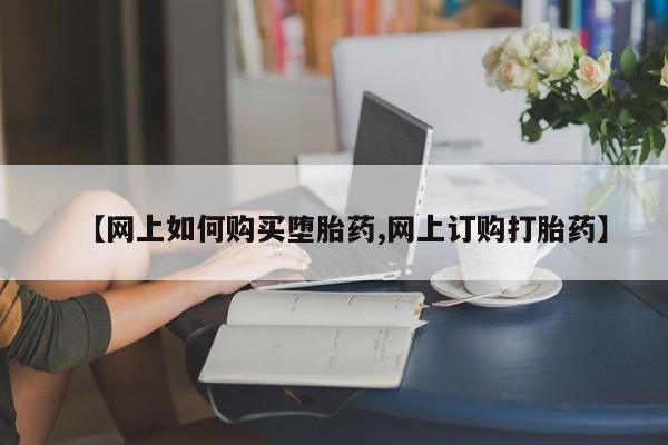 堕胎药联系微信【网上如何购买堕胎药,网上订购打胎药】