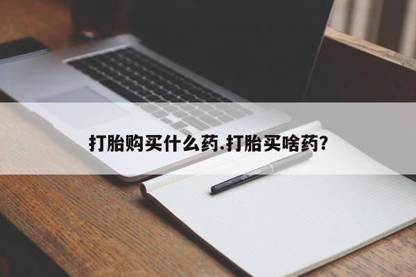 堕胎药联系微信打胎购买什么药.打胎买啥药？
